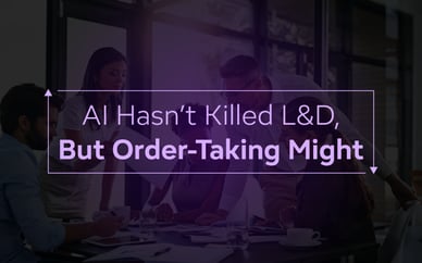 AI Hasn’t Killed L&D, But Order-Taking Might
