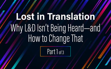 Lost in Translation: Why L&D Isn’t Being Heard—and How to Change That