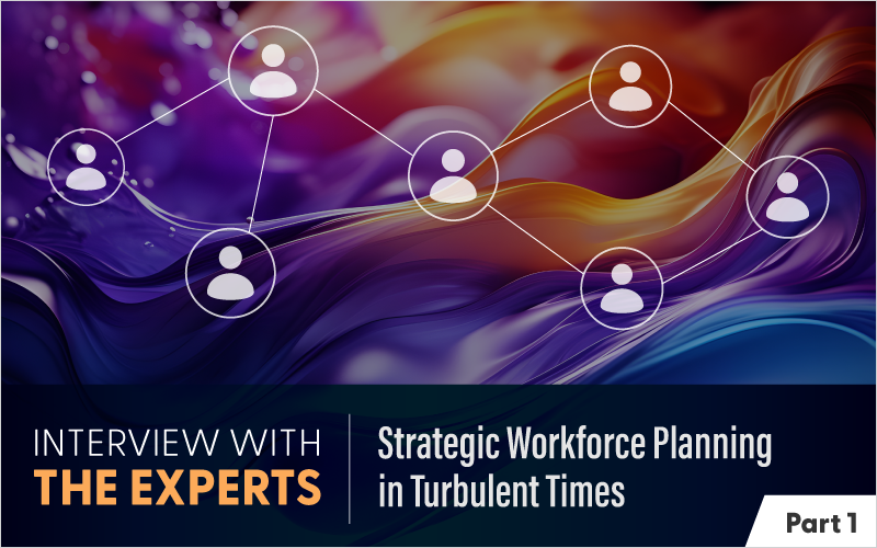 Interview with the Experts: Strategic Workforce Planning in Turbulent Times