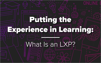 Putting the Experience in Learning: What Is an LXP?