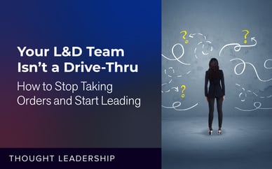 Your L&D Team Isn’t a Drive-Thru: How to Stop Taking Orders and Start Leading
