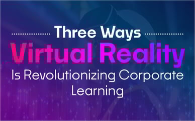 Three Ways Virtual Reality Is Revolutionizing Corporate Learning