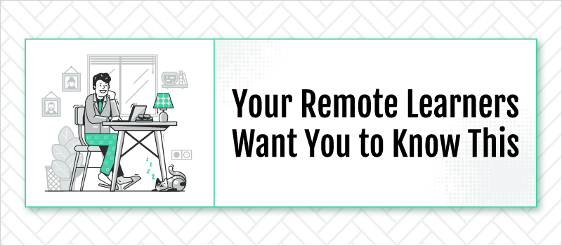 Your Remote Learners Want You to Know This
