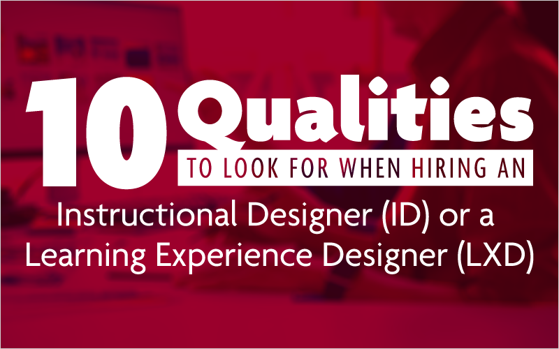 10 Qualities to Look for When Hiring an Instructional Designer (ID) or a Learning Experience Designer (LXD)