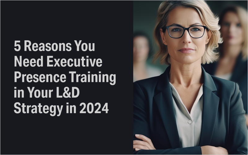 Five reasons you need Executive Presence Training in your L&D strategy in 2024