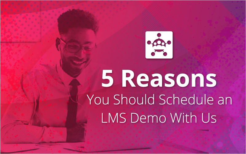 5 Reasons You Should Schedule an LMS Demo With Us