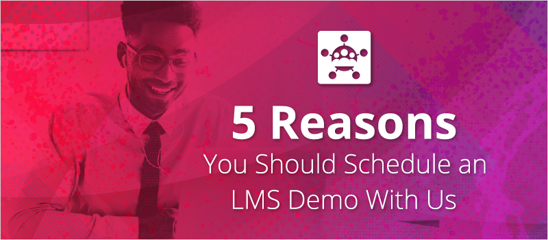 5 Reasons You Should Schedule an LMS Demo With Us