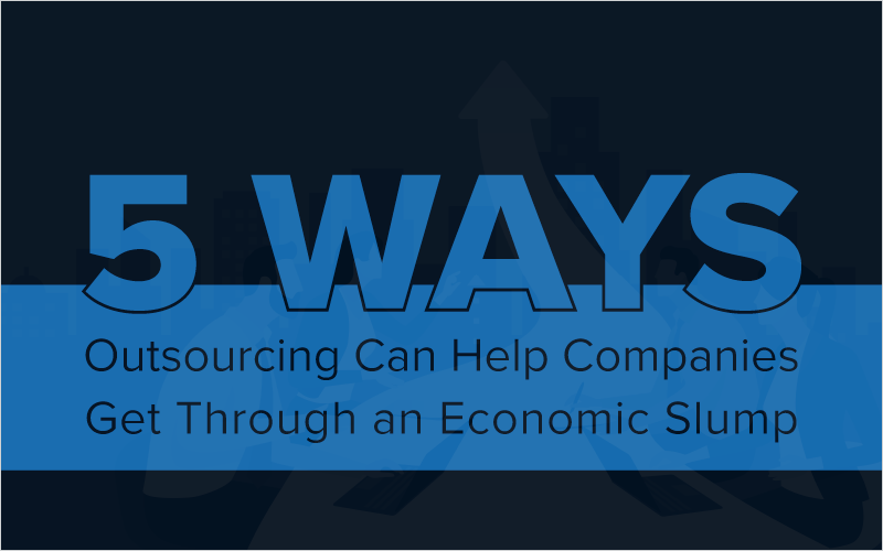 5 Ways Outsourcing Can Help Companies Get Through an Economic Slump