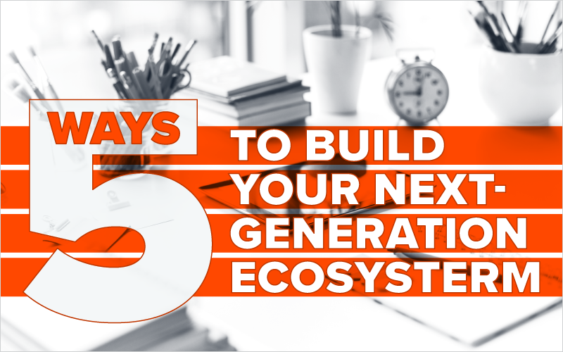 5 Ways to Build Your Next-Generation Ecosystem