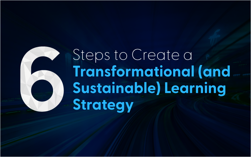 6 Steps to Create a Transformational (and Sustainable) Learning Strategy