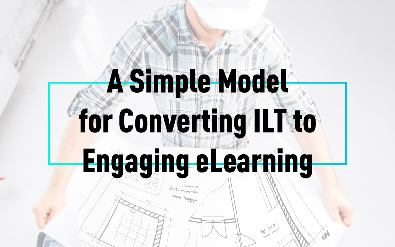 A Simple Model for Converting ILT to Engaging eLearning