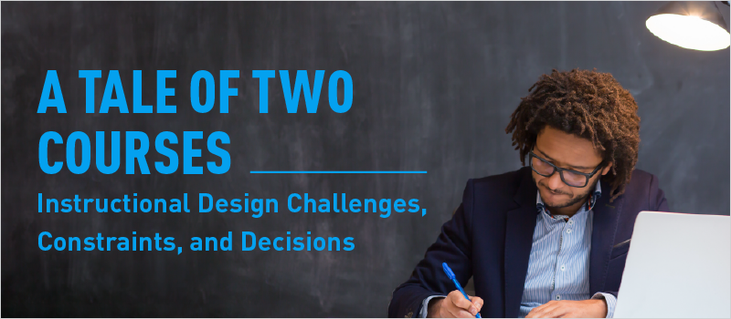 A Tale of Two Courses—Instructional Design Challenges, Constraints, and Decisions_Blog Header 800x350