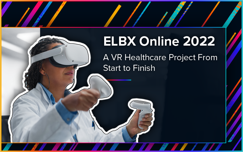 ELBX Online 2022: A VR Healthcare Project From Start to Finish