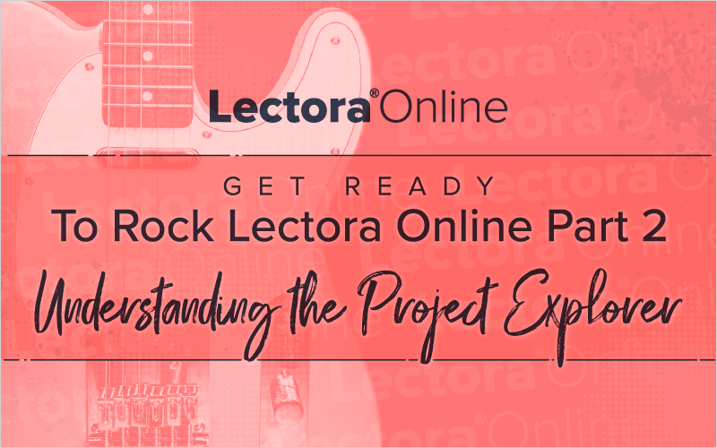 Get Ready to Rock Lectora® Online Part 2 - Understanding the Project Explorer