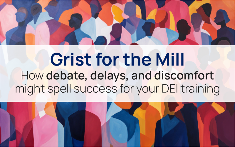 Grist for the Mill: How debate, delays, and discomfort might spell success for your DEI training