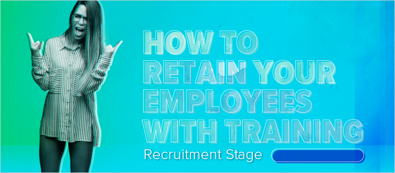 How to Retain Your Employees With Training- Recruitment Stage