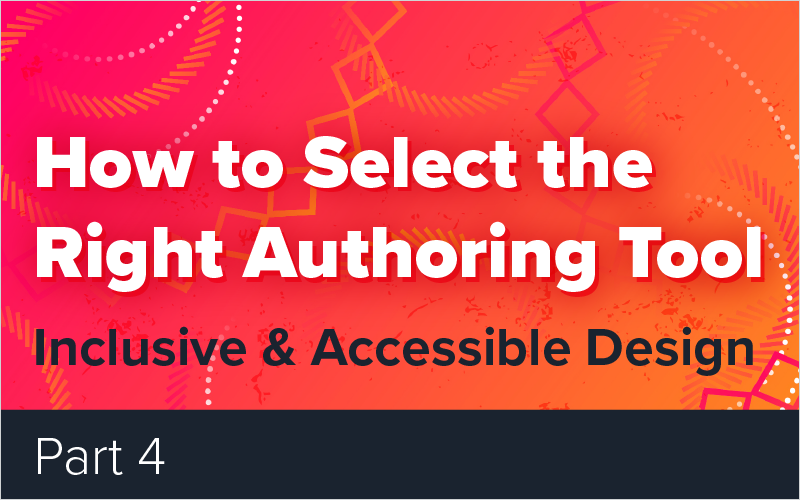 How to Select the Right Authoring Tool - Part 4 - Inclusive and Accessible Design