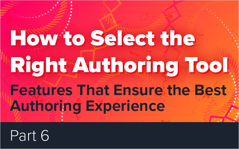 How to Select the Right Authoring Tool - Part 6 - Features That Ensure the Best Authoring Experience