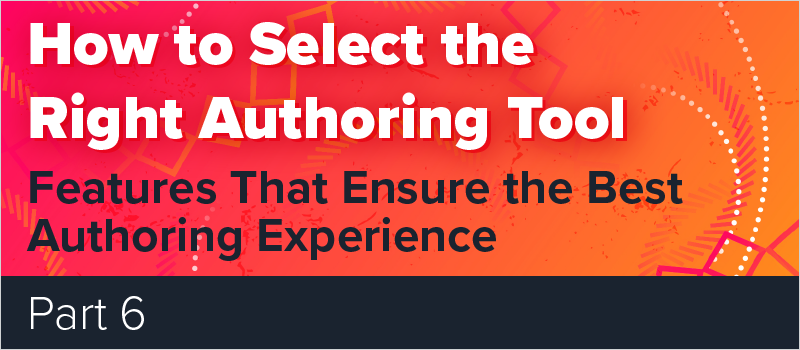 How to Select the Right Authoring Tool - Part 6 Features That Ensure the Best Authoring Experience