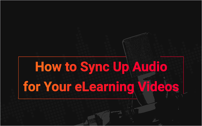 How to Sync Up Audio for Your eLearning Videos_Blog Featured Image 800x500