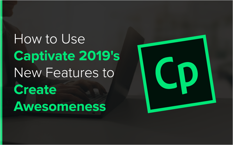 How to Use Captivate 2019_s New Features to Create Awesomeness_Blog Featured Image 800x500