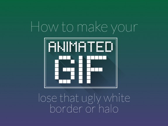 How to Make Your Animated GIF Lose That Ugly White Border or Halo