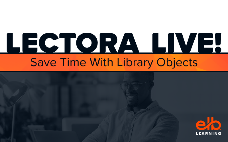 LECTORA LIVE: Save Time With Library Objects