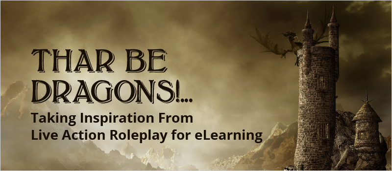 Thar Be Dragons!... Taking Inspiration From Live Action Roleplay for eLearning_Blog Header 800x350
