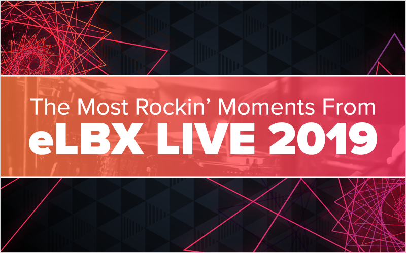 The Most Rockin_ Moments From eLBX Live 2019_Blog Featured Image 800x500