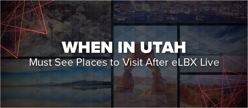When In Utah- Must See Places to Visit After eLBX Live_Blog Header 800x350