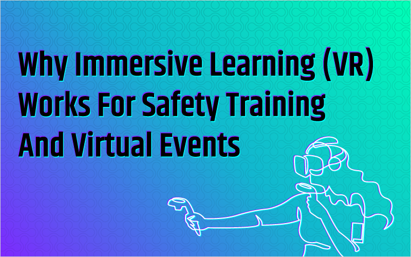 Why Immersive Learning (VR) Works For Safety Training & Virtual Events