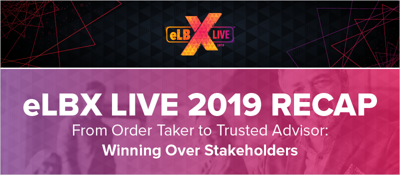 eLBX Live 2019 Recap- From Order Taker to Trusted Advisor- Winning Over Stakeholders_Blog Header 800x350