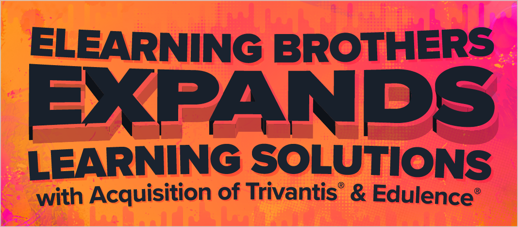 eLearning Brothers Expands Learning Solutions with Acquisition of Trivantis and Edulence