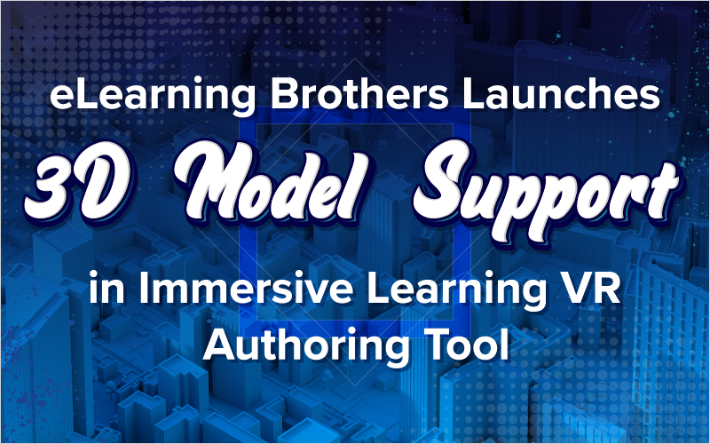 eLearning Brothers Launches 3D Model Support in Immersive Learning VR Authoring Tool